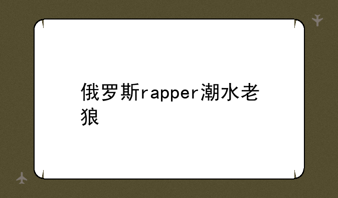 俄罗斯rapper潮水老狼