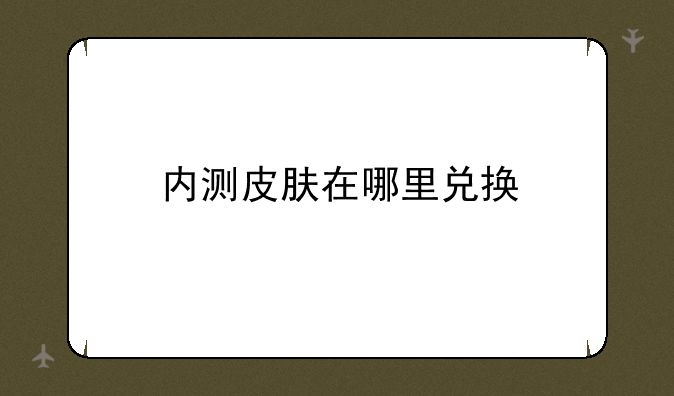 内测皮肤在哪里兑换