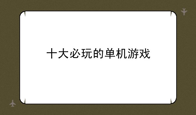十大必玩的单机游戏