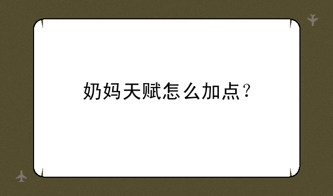 奶妈天赋怎么加点？