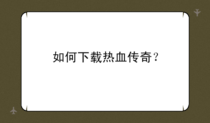 如何下载热血传奇？