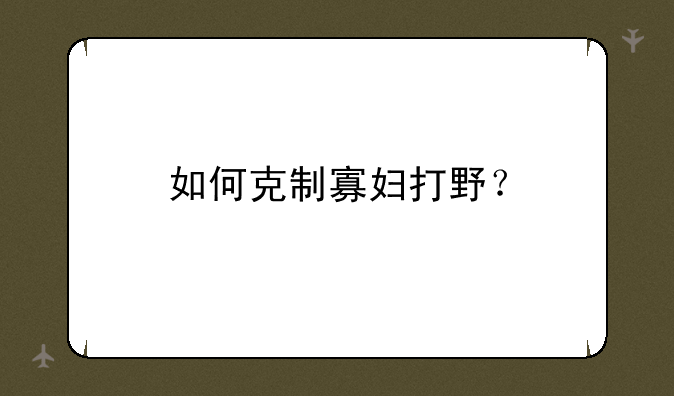 如何克制寡妇打野？