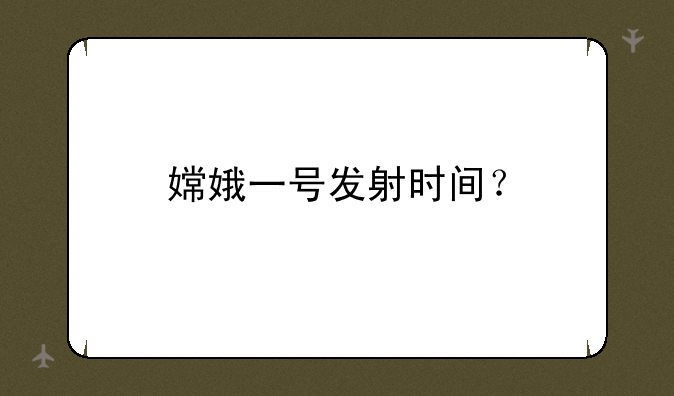 嫦娥一号发射时间？