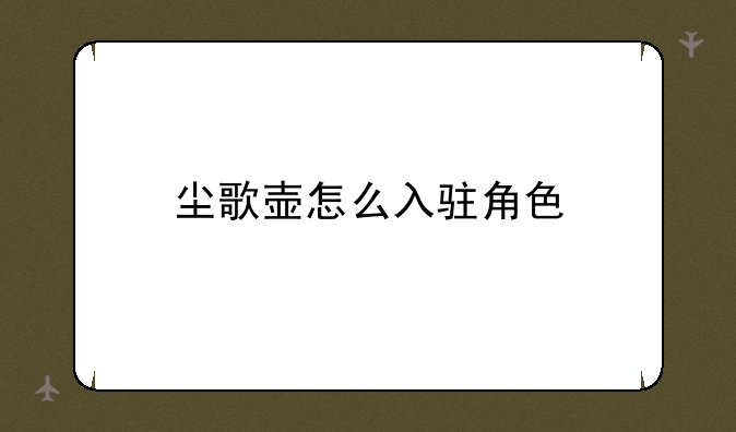 尘歌壶怎么入驻角色