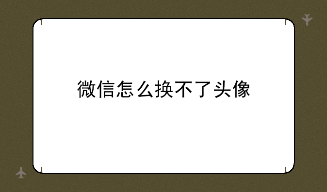 微信怎么换不了头像