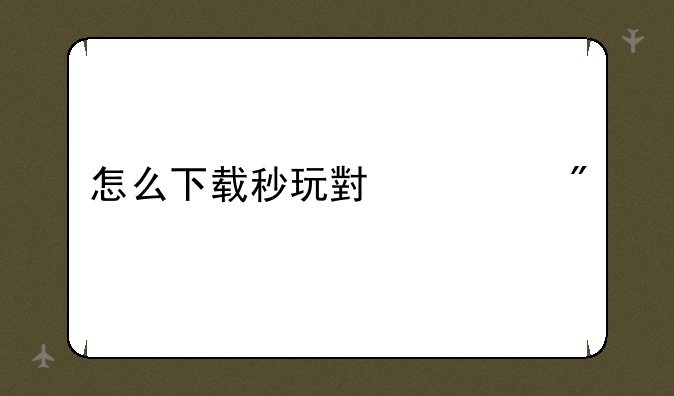 怎么下载秒玩小游戏