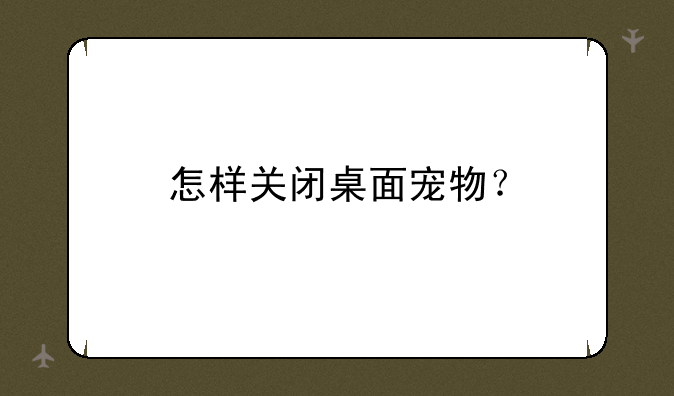 怎样关闭桌面宠物？