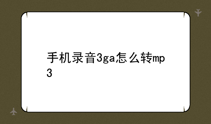 手机录音3ga怎么转mp3