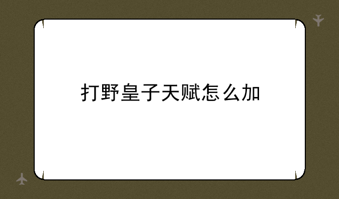 打野皇子天赋怎么加