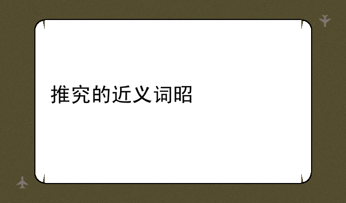 推究的近义词是什么