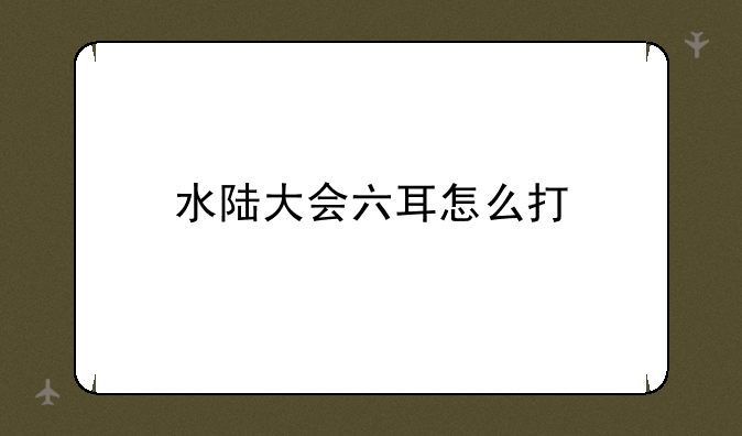 水陆大会六耳怎么打