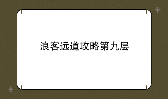 浪客远道攻略第九层