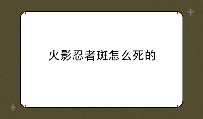 火影忍者斑怎么死的