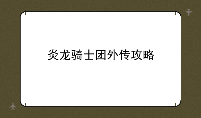炎龙骑士团外传攻略
