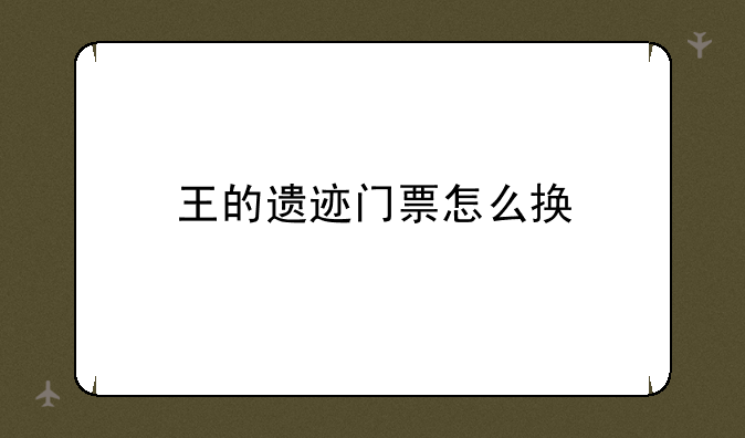 王的遗迹门票怎么换