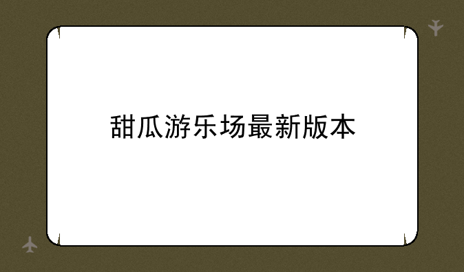甜瓜游乐场最新版本