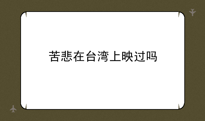 苦悲在台湾上映过吗
