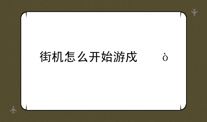 街机怎么开始游戏？