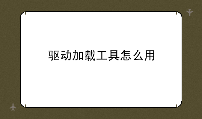 驱动加载工具怎么用