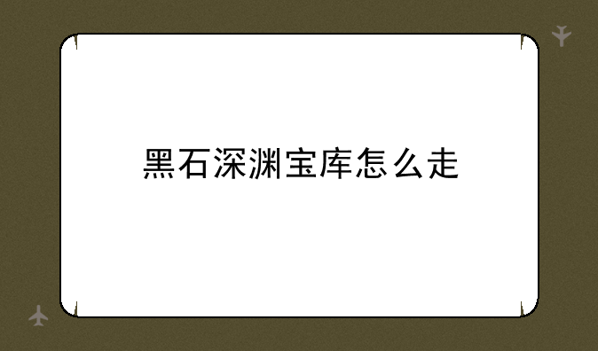 黑石深渊宝库怎么走