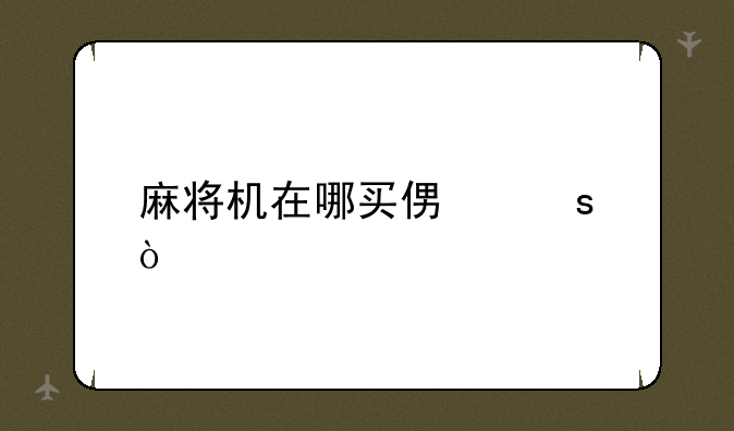麻将机在哪买便宜？