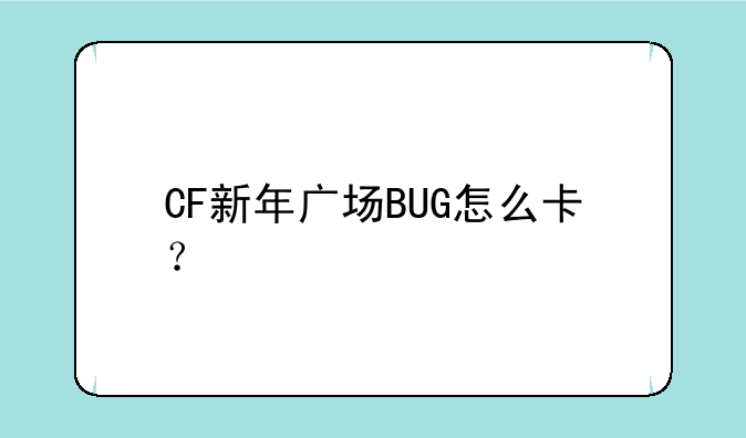 CF新年广场BUG怎么卡？