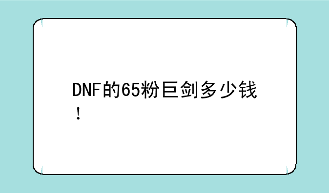 DNF的65粉巨剑多少钱！