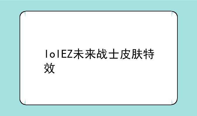 lolEZ未来战士皮肤特效