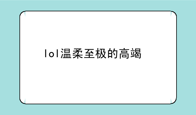 lol温柔至极的高端局id