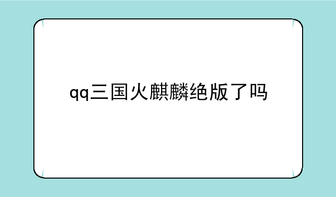 qq三国火麒麟绝版了吗
