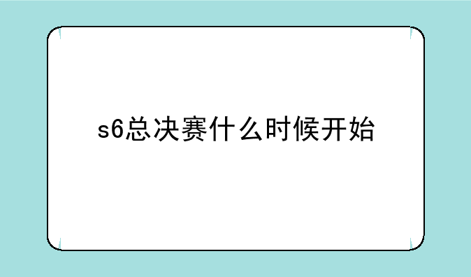 s6总决赛什么时候开始