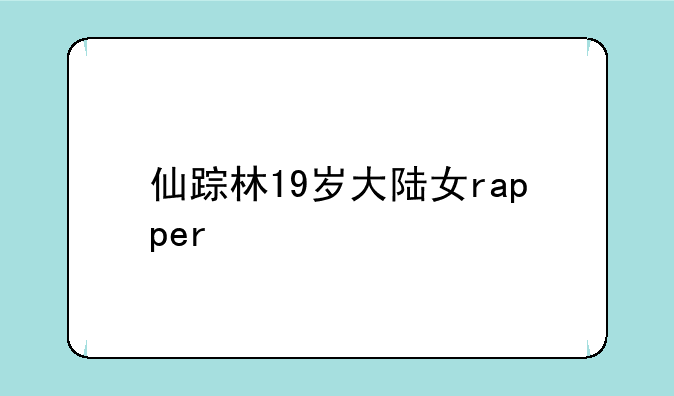 仙踪林19岁大陆女rapper