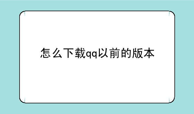 怎么下载qq以前的版本