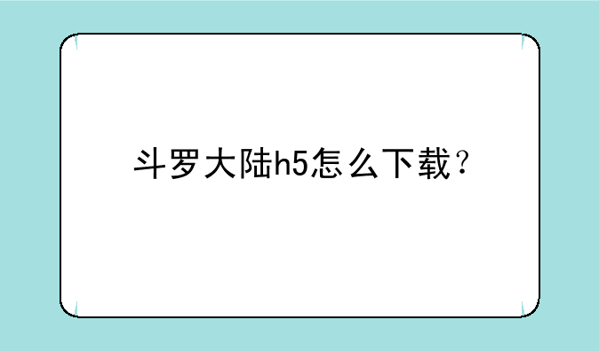 斗罗大陆h5怎么下载？