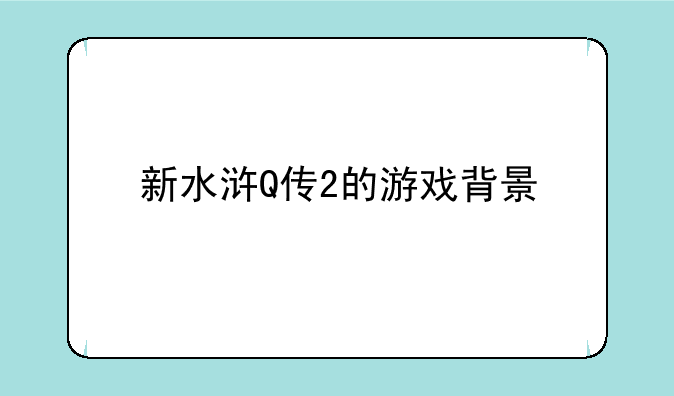 新水浒Q传2的游戏背景