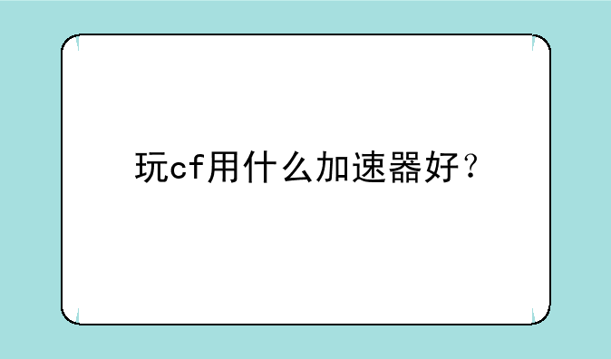 玩cf用什么加速器好？