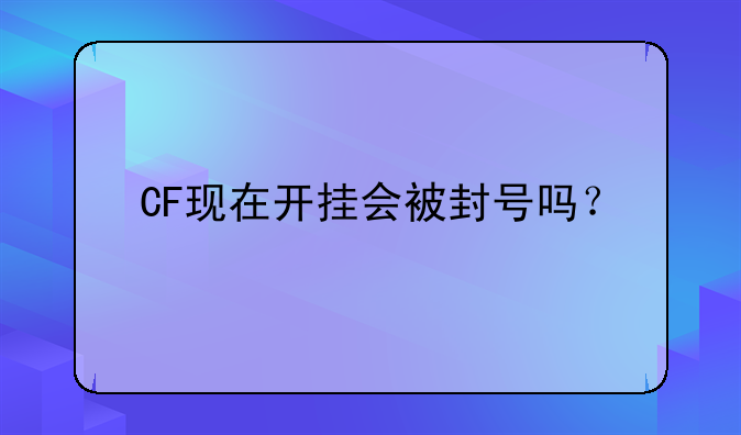 CF现在开挂会被封号吗？