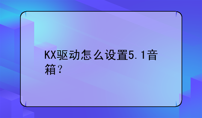 KX驱动怎么设置5.1音箱？