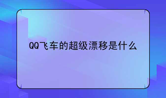 QQ飞车的超级漂移是什么