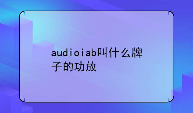 audioiab叫什么牌子的功放