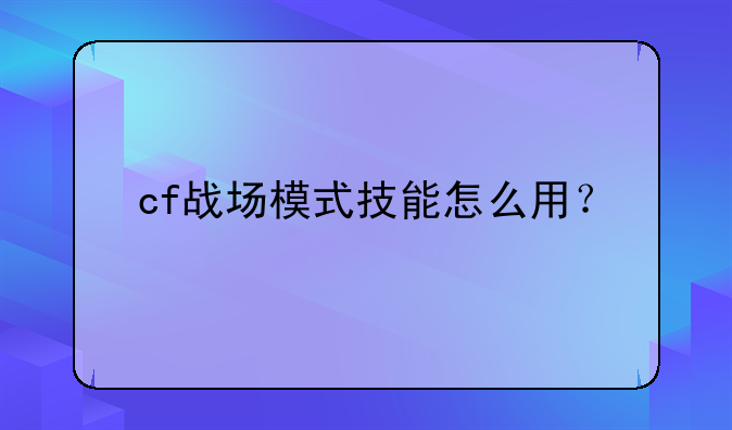 cf战场模式技能怎么用？