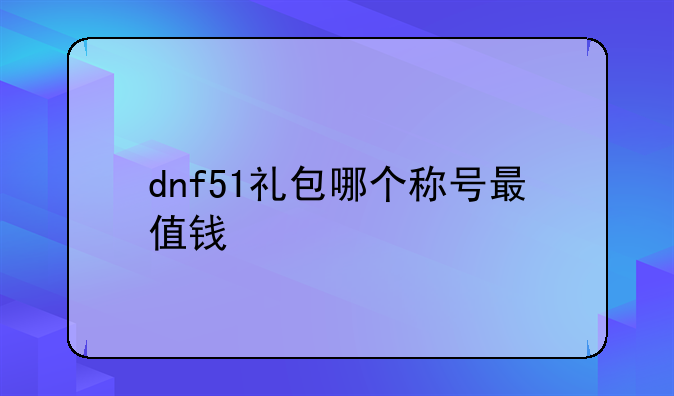 dnf51礼包哪个称号最值钱