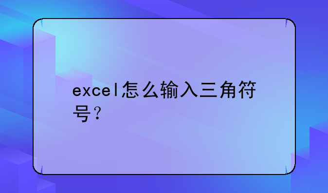 excel怎么输入三角符号？