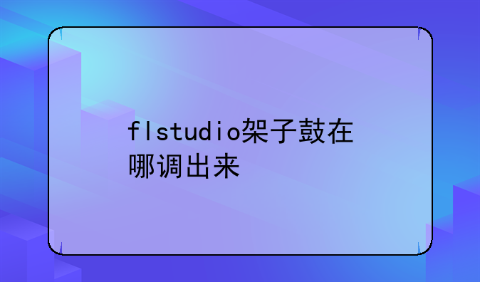 flstudio架子鼓在哪调出来