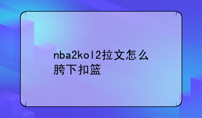 nba2kol2拉文怎么胯下扣篮
