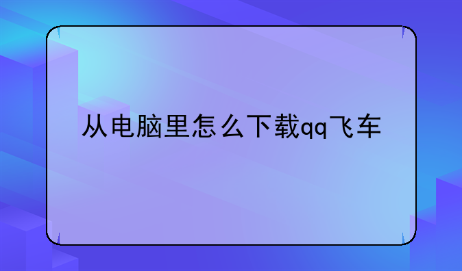 从电脑里怎么下载qq飞车