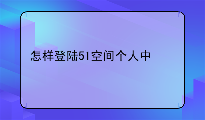 怎样登陆51空间个人中心