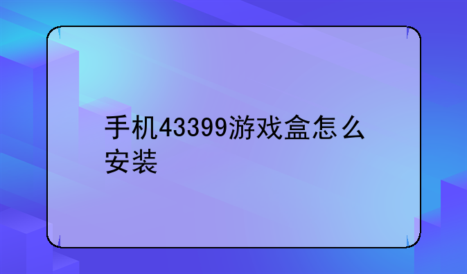手机43399游戏盒怎么安装