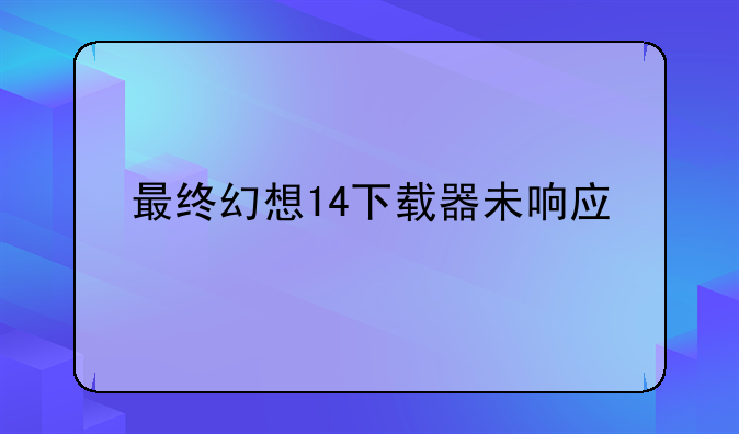 最终幻想14下载器未响应