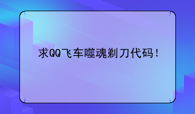 求QQ飞车噬魂剃刀代码！